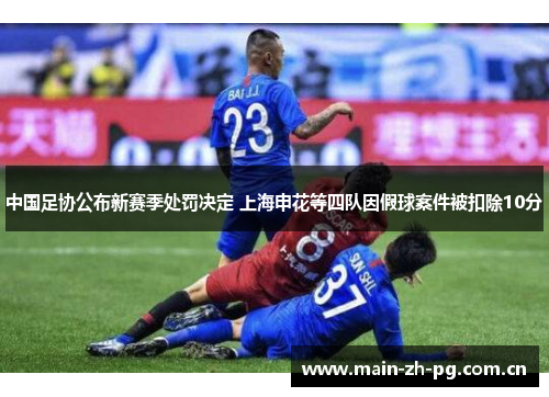 中国足协公布新赛季处罚决定 上海申花等四队因假球案件被扣除10分 中国足协公布新赛季处罚决定 上海申花等四队因假球案件被扣除10分