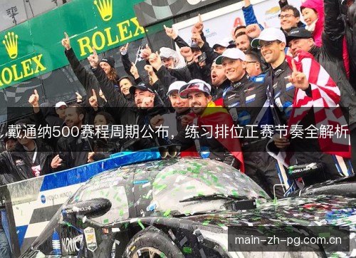 戴通纳500赛程周期公布,练习排位正赛节奏全解析 戴通纳500赛程周期公布,练习排位正赛节奏全解析