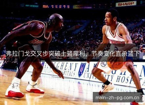 弗拉门戈交叉步突破上篮犀利,节奏变化直杀篮下 弗拉门戈交叉步突破上篮犀利,节奏变化直杀篮下